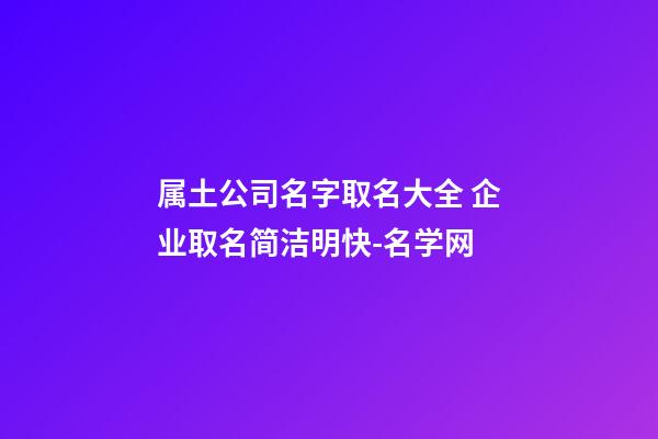 属土公司名字取名大全 企业取名简洁明快-名学网-第1张-公司起名-玄机派